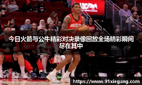 今日火箭与公牛精彩对决录像回放全场精彩瞬间尽在其中